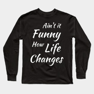 Aint It Funny How Life Changes - Black And White Simple Font - Gift For Country Music Lovers - Funny Meme Sarcastic Satire Long Sleeve T-Shirt